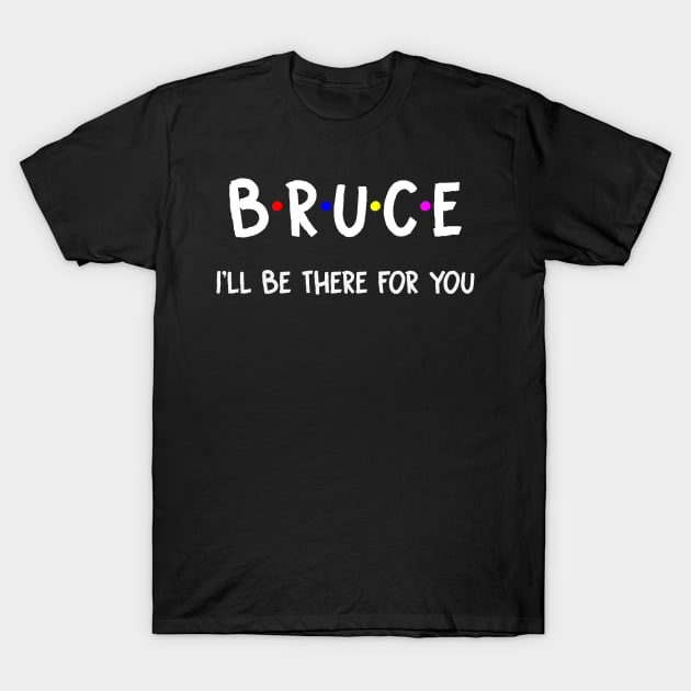 Bruce I'll Be There For You | Bruce FirstName | Bruce Family Name | Bruce Surname | Bruce Name T-Shirt by CarsonAshley6Xfmb